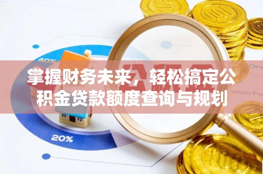 阳谷掌握财务未来，轻松搞定公积金贷款额度查询与规划