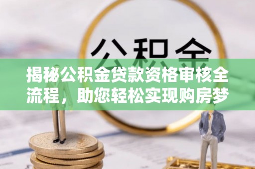 阳谷揭秘公积金贷款资格审核全流程，助您轻松实现购房梦想