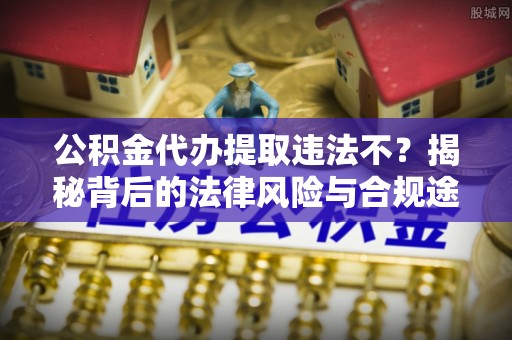 阳谷公积金代办提取违法不？揭秘背后的法律风险与合规途径