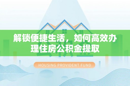 阳谷解锁便捷生活，如何高效办理住房公积金提取