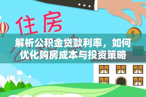 阳谷解析公积金贷款利率，如何优化购房成本与投资策略