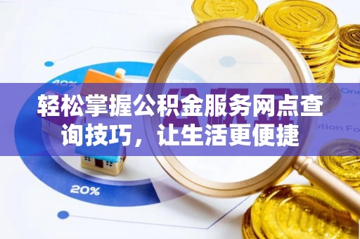 阳谷轻松掌握公积金服务网点查询技巧，让生活更便捷