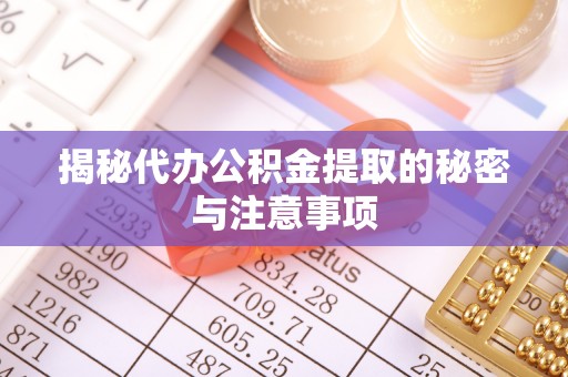 阳谷揭秘代办公积金提取的秘密与注意事项