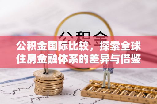 阳谷公积金国际比较，探索全球住房金融体系的差异与借鉴