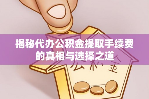 阳谷揭秘代办公积金提取手续费的真相与选择之道