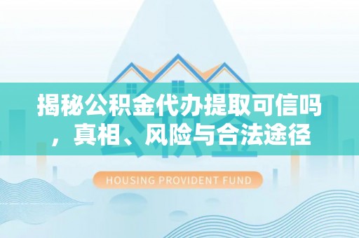 阳谷揭秘公积金代办提取可信吗，真相、风险与合法途径