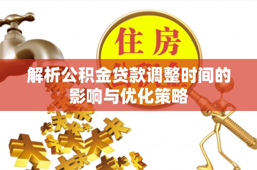 阳谷解析公积金贷款调整时间的影响与优化策略