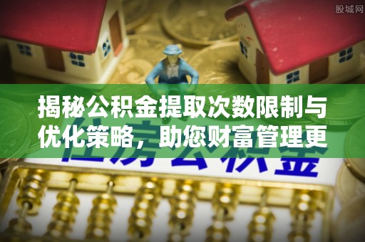 阳谷揭秘公积金提取次数限制与优化策略，助您财富管理更高效