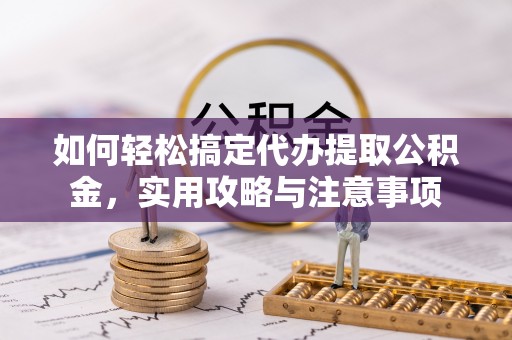 阳谷如何轻松搞定代办提取公积金，实用攻略与注意事项