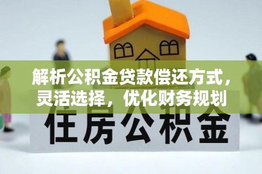 阳谷解析公积金贷款偿还方式，灵活选择，优化财务规划