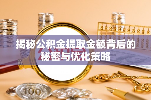 阳谷揭秘公积金提取金额背后的秘密与优化策略