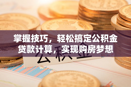 阳谷掌握技巧，轻松搞定公积金贷款计算，实现购房梦想