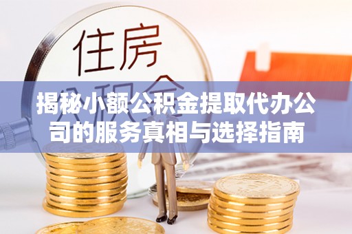 阳谷揭秘小额公积金提取代办公司的服务真相与选择指南