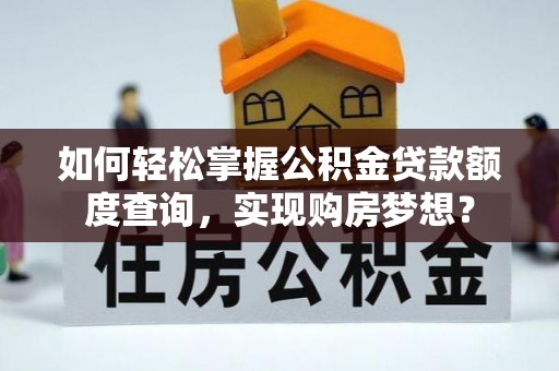 阳谷如何轻松掌握公积金贷款额度查询，实现购房梦想？