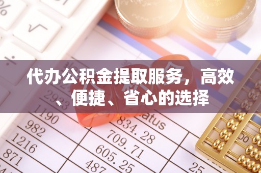 阳谷代办公积金提取服务，高效、便捷、省心的选择