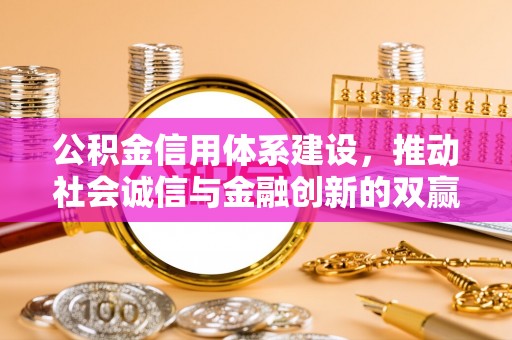 阳谷公积金信用体系建设，推动社会诚信与金融创新的双赢之道