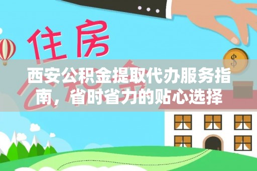 阳谷西安公积金提取代办服务指南，省时省力的贴心选择