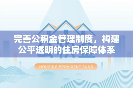 阳谷完善公积金管理制度，构建公平透明的住房保障体系
