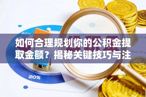 阳谷如何合理规划你的公积金提取金额？揭秘关键技巧与注意事项