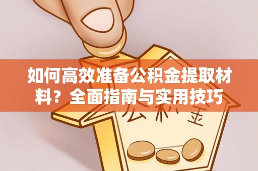 阳谷如何高效准备公积金提取材料？全面指南与实用技巧