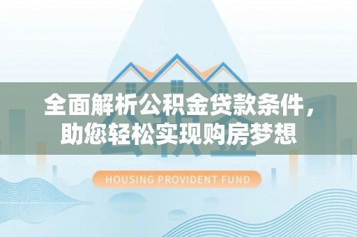 阳谷全面解析公积金贷款条件，助您轻松实现购房梦想