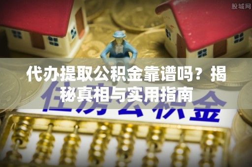 阳谷代办提取公积金靠谱吗？揭秘真相与实用指南