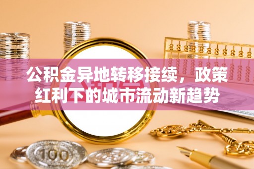 阳谷公积金异地转移接续，政策红利下的城市流动新趋势
