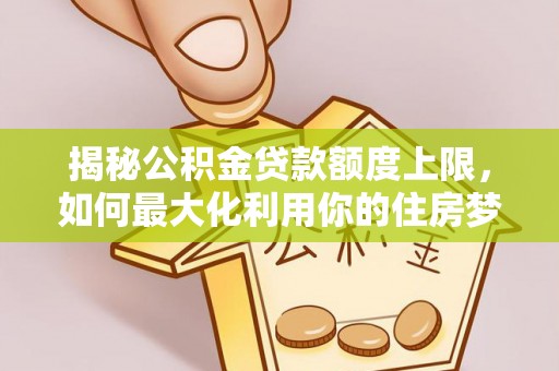 阳谷揭秘公积金贷款额度上限，如何最大化利用你的住房梦想资金？