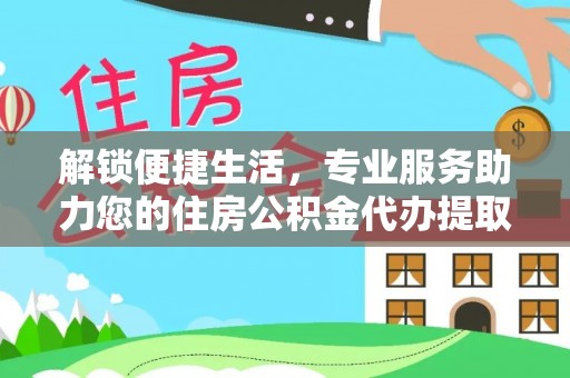 阳谷解锁便捷生活，专业服务助力您的住房公积金代办提取