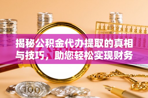 阳谷揭秘公积金代办提取的真相与技巧，助您轻松实现财务自由