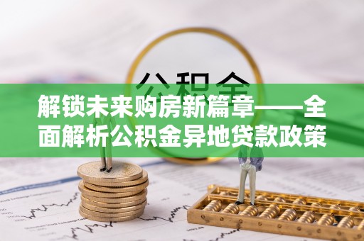 阳谷解锁未来购房新篇章——全面解析公积金异地贷款政策