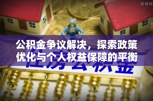 阳谷公积金争议解决，探索政策优化与个人权益保障的平衡之道