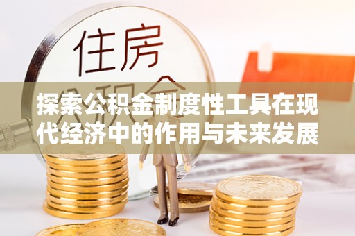 阳谷探索公积金制度性工具在现代经济中的作用与未来发展趋势