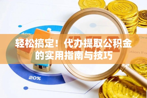 阳谷轻松搞定！代办提取公积金的实用指南与技巧