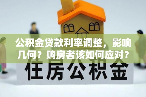 阳谷公积金贷款利率调整，影响几何？购房者该如何应对？