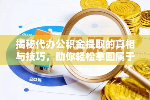 阳谷揭秘代办公积金提取的真相与技巧，助你轻松拿回属于你的钱