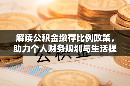 阳谷解读公积金缴存比例政策，助力个人财务规划与生活提升