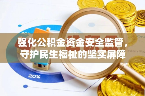 阳谷强化公积金资金安全监管，守护民生福祉的坚实屏障