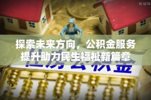 阳谷探索未来方向，公积金服务提升助力民生福祉新篇章