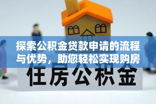 阳谷探索公积金贷款申请的流程与优势，助您轻松实现购房梦想