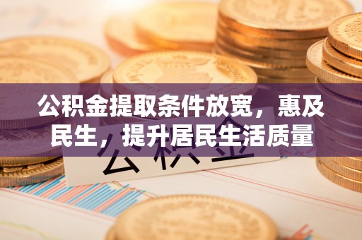阳谷公积金提取条件放宽，惠及民生，提升居民生活质量