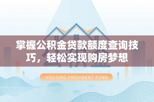 阳谷掌握公积金贷款额度查询技巧，轻松实现购房梦想