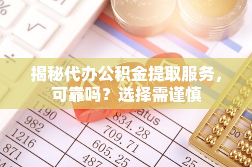 阳谷揭秘代办公积金提取服务，可靠吗？选择需谨慎