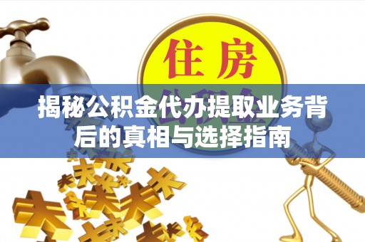 阳谷揭秘公积金代办提取业务背后的真相与选择指南