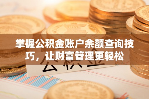 阳谷掌握公积金账户余额查询技巧，让财富管理更轻松