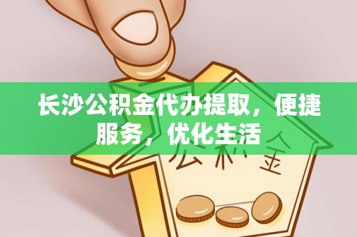 阳谷长沙公积金代办提取，便捷服务，优化生活