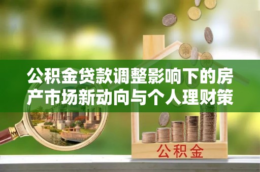 阳谷公积金贷款调整影响下的房产市场新动向与个人理财策略