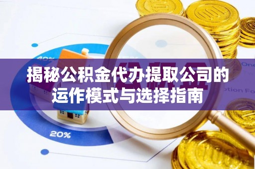 阳谷揭秘公积金代办提取公司的运作模式与选择指南
