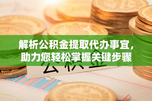阳谷解析公积金提取代办事宜，助力您轻松掌握关键步骤
