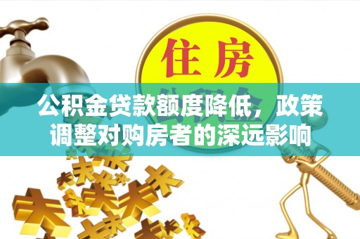 阳谷公积金贷款额度降低，政策调整对购房者的深远影响